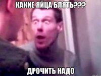 Какие яйца блять??? Дрочить надо