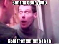 залепи свое дуло БЫСТРО!!!!!!!!!!!!!!1111111