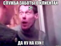 Служба заботы о клиентах ?! Да ну на хуй !