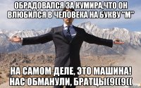 Обрадовался за кумира,что он влюбился в человека на букву "М" На самом деле, это машина! Нас обманули, братцы(9((9((