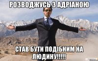 Розводжусь з Адріаною Став бути подібним на людину!!!!!