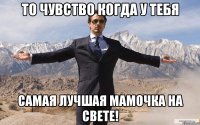 то чувство когда у тебя самая лучшая мамочка на свете!