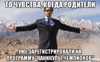 То чувства, когда родители уже зарегистрировали на программу "Каникулы Чемпионов"