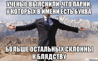 Ученые выяснили, что парни, у которых в имени есть буква Больше остальных склонны к блядству