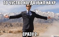 ТО ЧУСТВО КОГДА УБИЛ НА ХР СРАЗУ 2