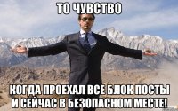 То чувство Когда проехал все блок посты и сейчас в безопасном месте!