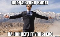 КОГДА КУПИЛ БИЛЕТ НА КОНЦЕРТ ГРУППЫ EVO