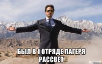  Был в 1 отряде лагеря Рассвет