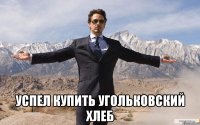  Успел купить угольковский хлеб