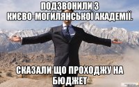 Подзвонили з Києво-Могилянської академії. Сказали що проходжу на бюджет