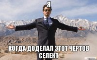 я когда доделал этот чертов селект