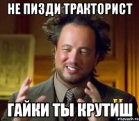 не пизди тракторист гайки ты крутиш