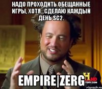 Надо проходить обещанные игры, хотя...сделаю каждый день sc2. EMPIRE|ZERG