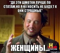 "Да эти шмотки лучше по статам,но я их носить не буду,т к они страшные" женщины...