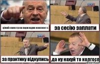 цілий семестр на пари ходив конспект є за сесію заплати за практику відкупись да ну нахуй то колгосп