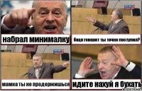 набрал минималку баця говорит ты точно поступил? мамка ты не продержишься идите нахуй я бухать