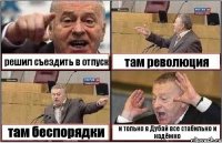 решил съездить в отпуск там революция там беспорядки и только в Дубай все стабильно и надёжно