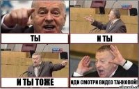 ТЫ И ТЫ И ТЫ ТОЖЕ ИДИ СМОТРИ ВИДЕО ТАНКОВОЙ!!