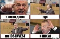 я хотел денег где на IOS INVEST И НИХУЯ