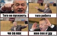 Того не пускають того робота чо за нах мне пох я їду