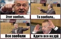 Этот заебал... Та заебала... Все заебали Идите все на хуй