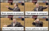 Этот пошел в отпуск! Тот ушел в отпуск! Все! В отедле никого нет! Никто работать не хочет!