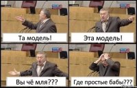 Та модель! Эта модель! Вы чё мля??? Где простые бабы???