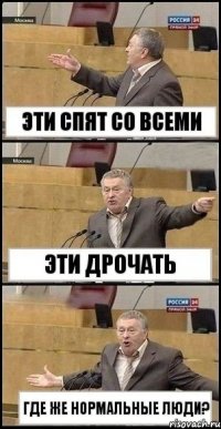 Эти спят со всеми Эти дрочать Где же нормальные люди?