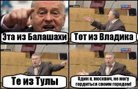 Эта из Балашахи Тот из Владика Те из Тулы Один я, москвич, не могу гордиться своим городом!