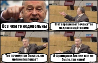 Все чем то недовольны Этот спрашивает почему так медленно идёт время Тот почему так быстро, он мол не поспевает А Франции и Англии как не было, так и нет!