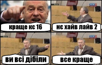 краще кс 16 нє хайв лайв 2 ви всі дібіли все краще