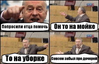 Попросили отца помочь Он то на мойке То на уборке Совсем забыл про дочерей