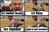 тот любит Ксюху тот Вику тот теребит один я как человек
