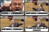 SEROB@ LENNAKANCI ARMYANKEN LENNAKANCI ARMYANIN@ LENNAKANCI CO CHEM DJOKE KAROXE ESEL EM LENNAKANCI