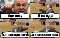 Иди наху И ты иди Ты тоже иди нахуй Да пошли вы все нахуй