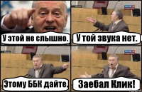 У этой не слышно. У той звука нет. Этому ББК дайте. Заебал Клик!