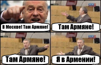В Москве! Там Армяне! Там Армяне! Там Армяне! Я в Армении!