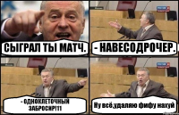 СЫГРАЛ ТЫ МАТЧ. - НАВЕСОДРОЧЕР. - ОДНОКЛЕТОЧНЫЙ ЗАБРОСИР!11 Ну всё,удаляю фифу нахуй