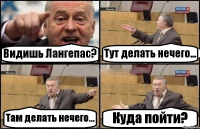 Видишь Лангепас? Тут делать нечего... Там делать нечего... Куда пойти?
