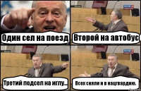 Один сел на поезд Второй на автобус Третий подсел на иглу... Всех сняли и в нацгвардию.