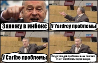 Захожу в инбокс У Yardrey проблемы У Caribe проблемы Везде у людей проблемы и они считают, что это проблемы окружающих.