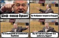 Шеф -повар бухает На Фабрике творится бардак Ты в выходной устраиваешь барбекю Вы чё там все ахуели? Кто работать будет?