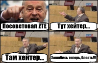 Посоветовал ZTE Тут хейтер... Там хейтер... Зашибись теперь, блеать!!!