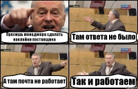 Просишь менеджера сделать наклейки поставщика Там ответа не было А там почта не работает Так и работаем