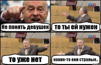 Не понять девушек то ты ей нужен то уже нет какие-то они страные..