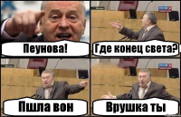 Пеунова! Где конец света? Пшла вон Врушка ты