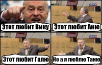 Этот любит Вику Этот любит Аню Этот любит Галю Но а я люблю Таню