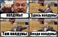 КОЛДУНЫ! Здесь колдуны Там колдуны Везде колдуны!