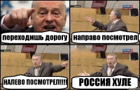 переходишь дорогу направо посмотрел НАЛЕВО ПОСМОТРЕЛ!!!! РОССИЯ ХУЛЕ