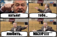 катько! тебе... любить.. МАЗУР))))***